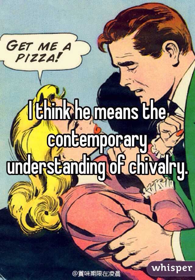 I think he means the contemporary understanding of chivalry. 