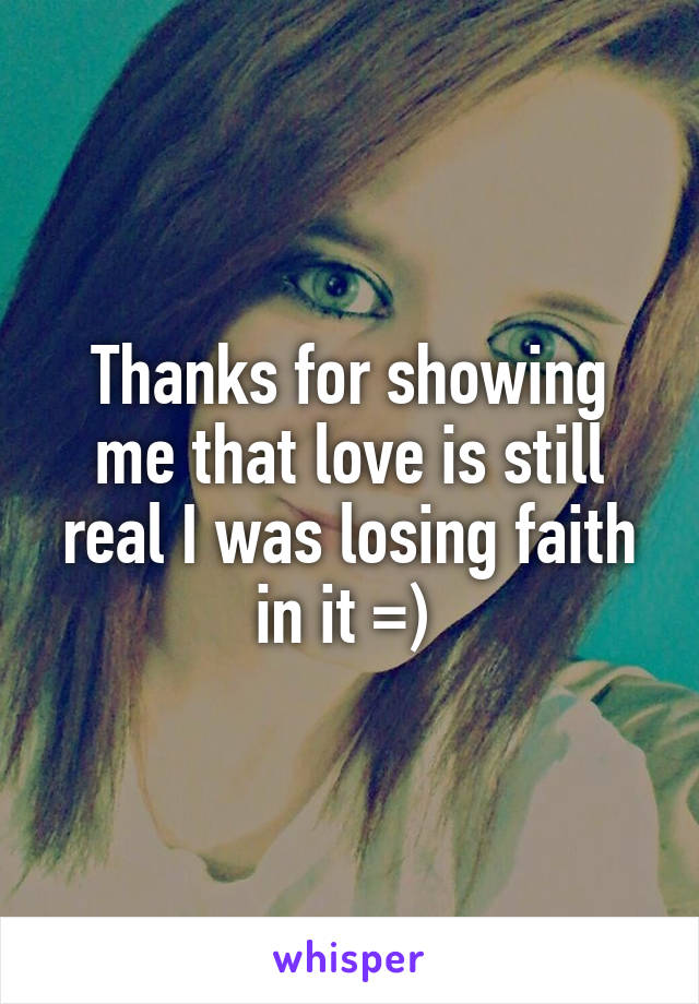 Thanks for showing me that love is still real I was losing faith in it =) 