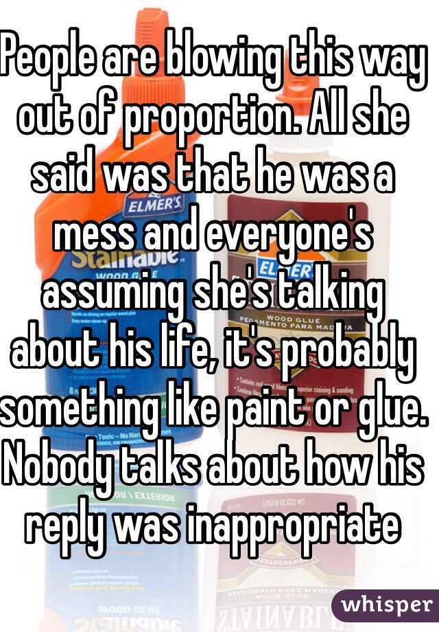 People are blowing this way out of proportion. All she said was that he was a mess and everyone's assuming she's talking about his life, it's probably something like paint or glue. Nobody talks about how his reply was inappropriate