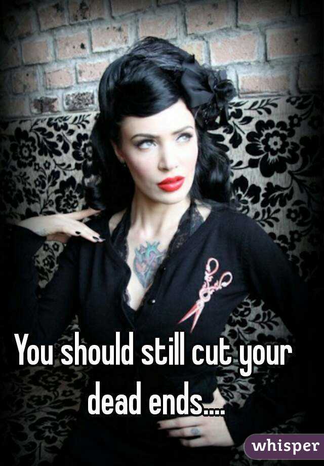 You should still cut your dead ends....