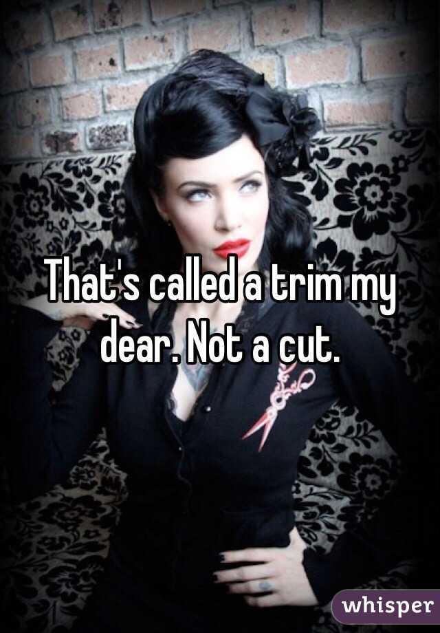 That's called a trim my dear. Not a cut. 