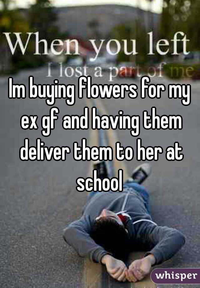 Im buying flowers for my ex gf and having them deliver them to her at school 