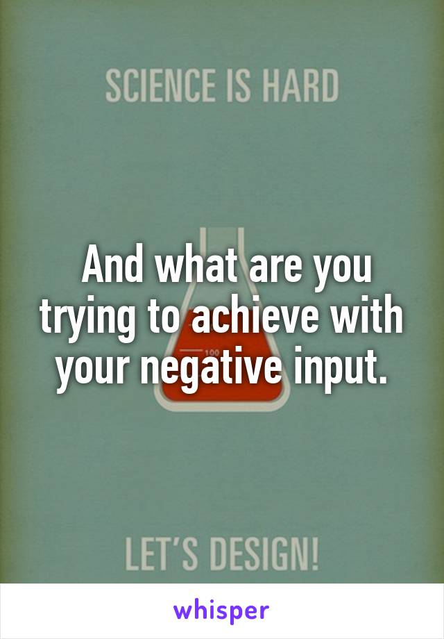  And what are you trying to achieve with your negative input.