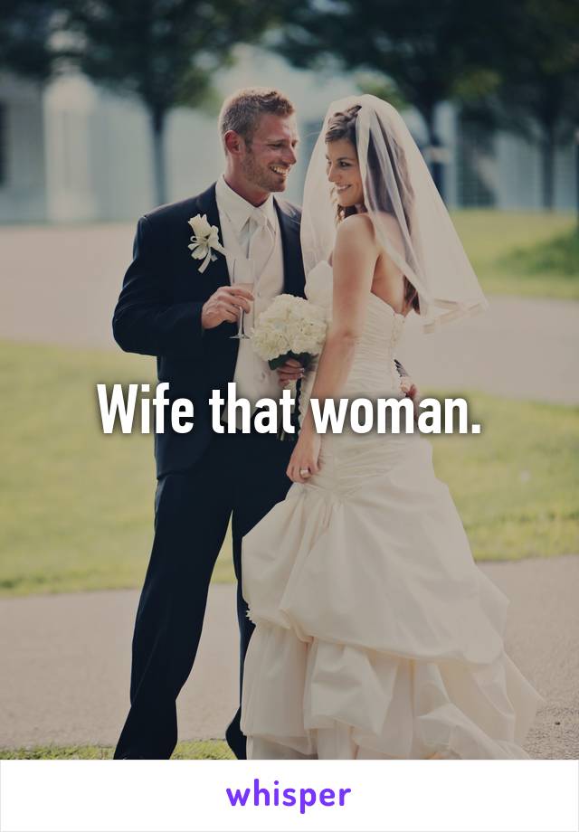 Wife that woman.