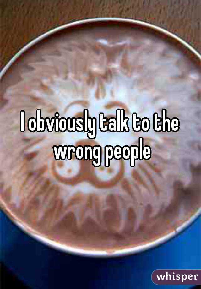 I obviously talk to the wrong people