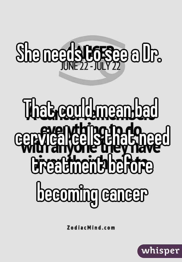 She needs to see a Dr. 

That could mean bad cervical cells that need treatment before becoming cancer