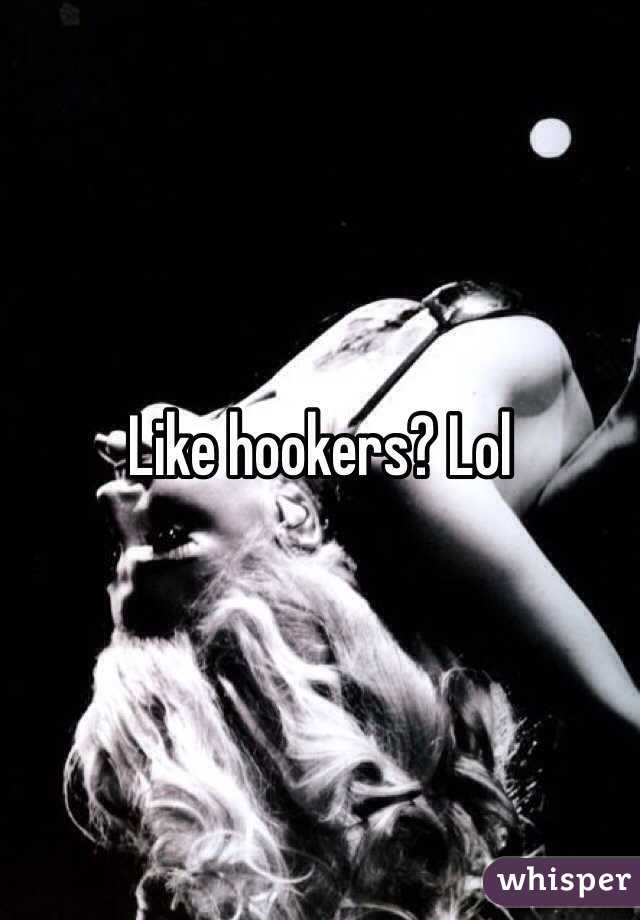 Like hookers? Lol 