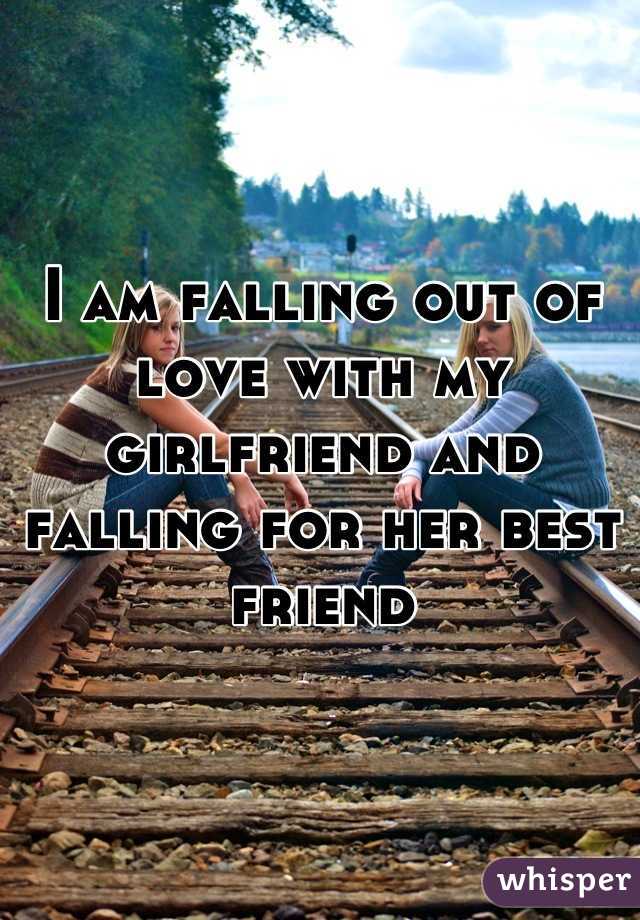 I am falling out of love with my girlfriend and falling for her best friend