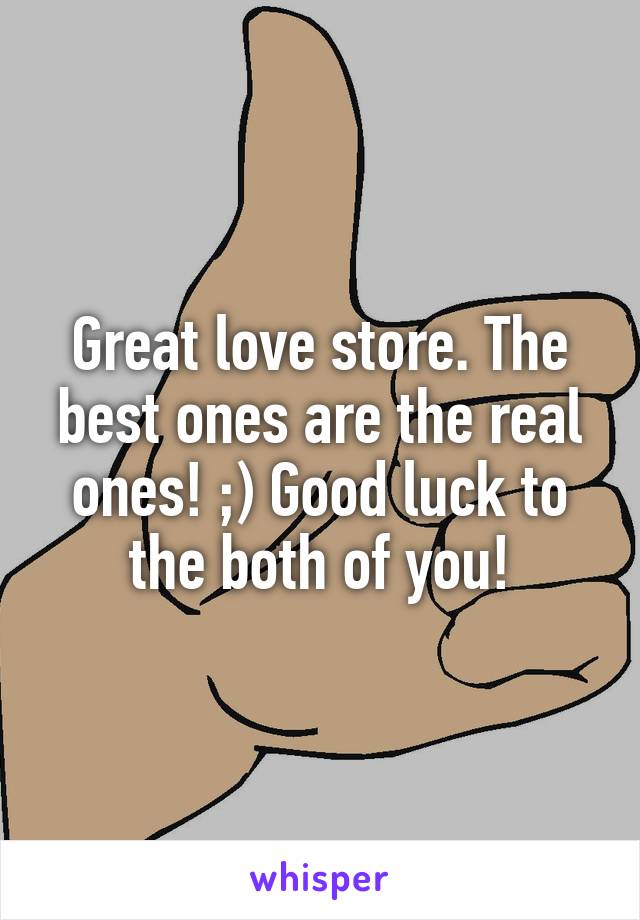 Great love store. The best ones are the real ones! ;) Good luck to the both of you!