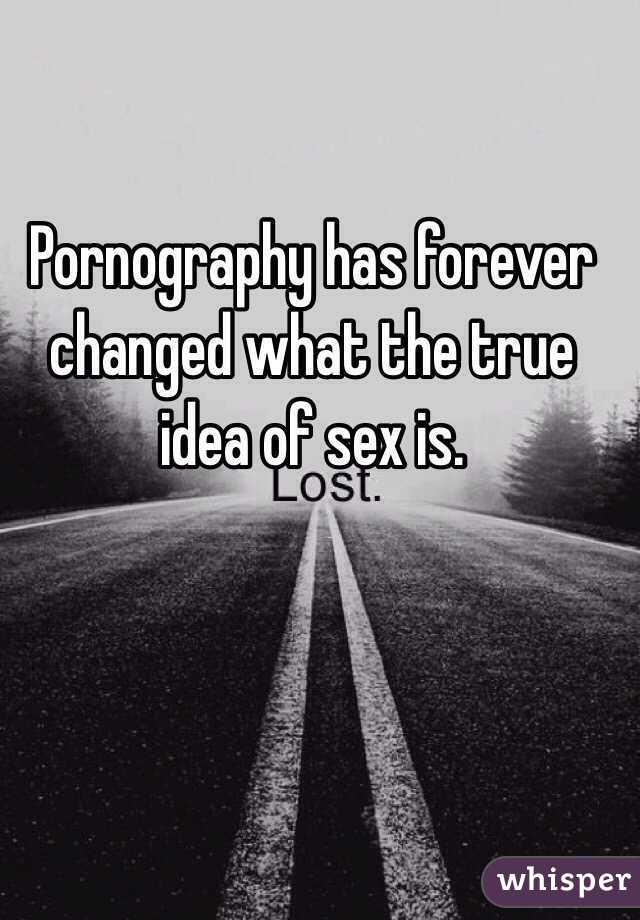 Pornography has forever changed what the true idea of sex is.