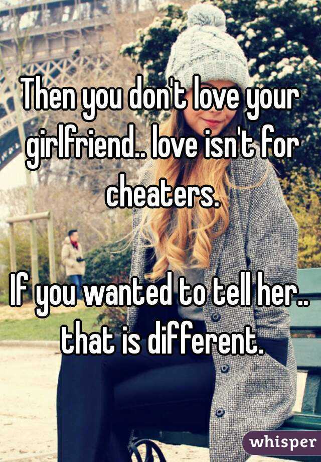 Then you don't love your girlfriend.. love isn't for cheaters.

If you wanted to tell her.. that is different.
