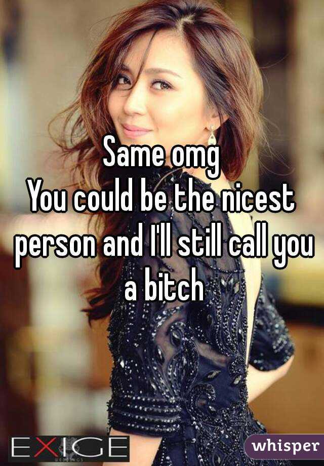 Same omg
You could be the nicest person and I'll still call you a bitch