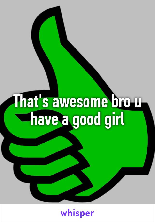 That's awesome bro u have a good girl