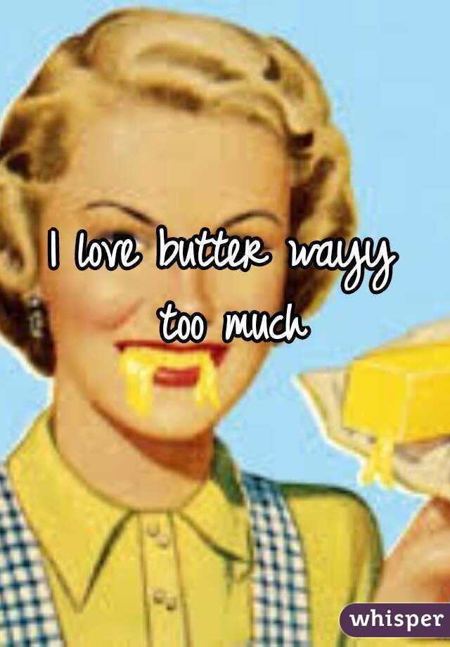 I love butter wayy too much - 05106b134484b4355892b9428d841b3ebe131c-wm