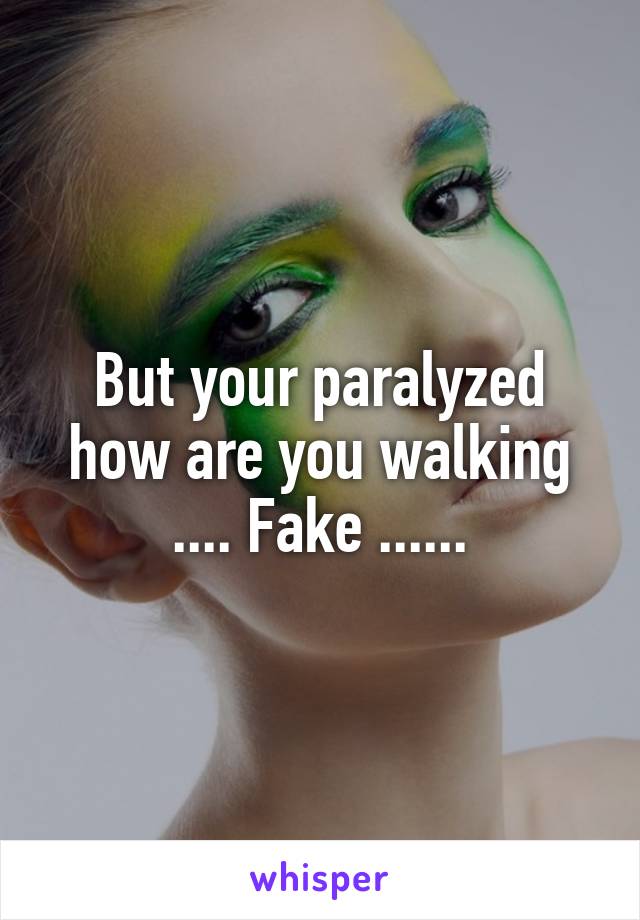 But your paralyzed how are you walking .... Fake ......