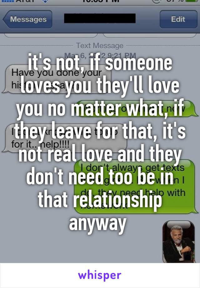 it's not, if someone loves you they'll love you no matter what, if they leave for that, it's not real love and they don't need too be in that relationship anyway 