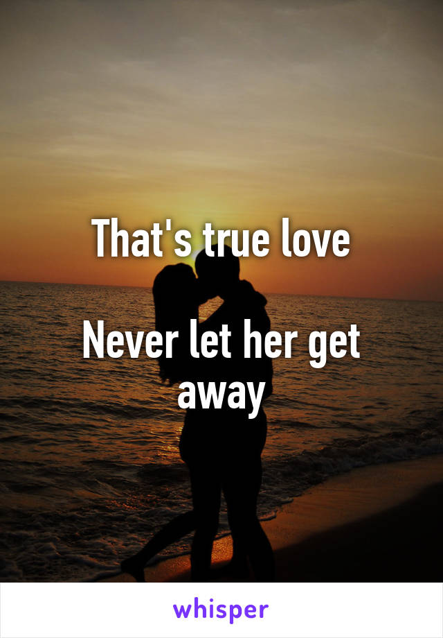 That's true love

Never let her get away