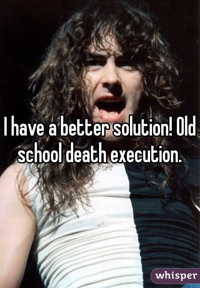 I have a better solution! Old school death execution.