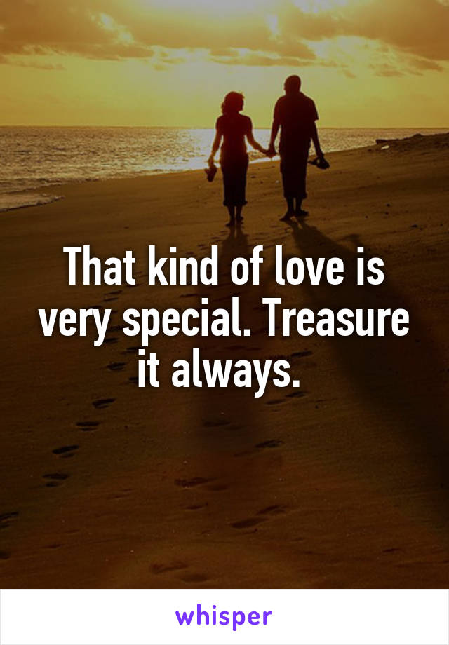 That kind of love is very special. Treasure it always. 