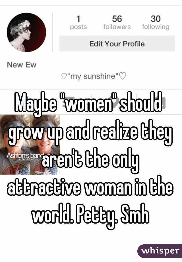 Maybe "women" should grow up and realize they aren't the only attractive woman in the world. Petty. Smh
