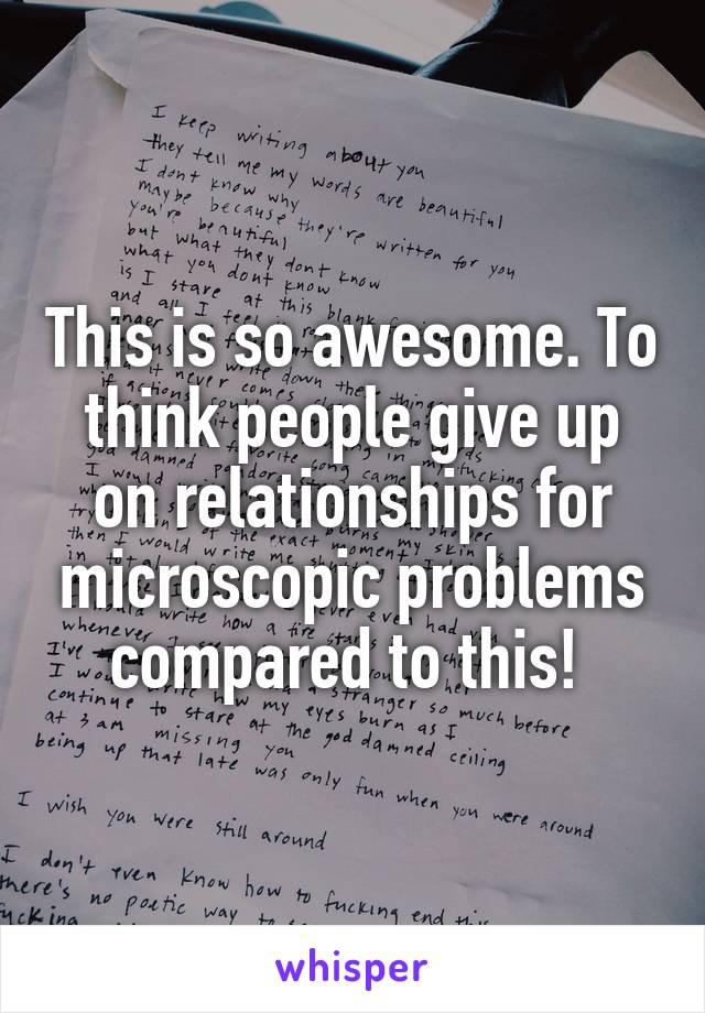 This is so awesome. To think people give up on relationships for microscopic problems compared to this! 