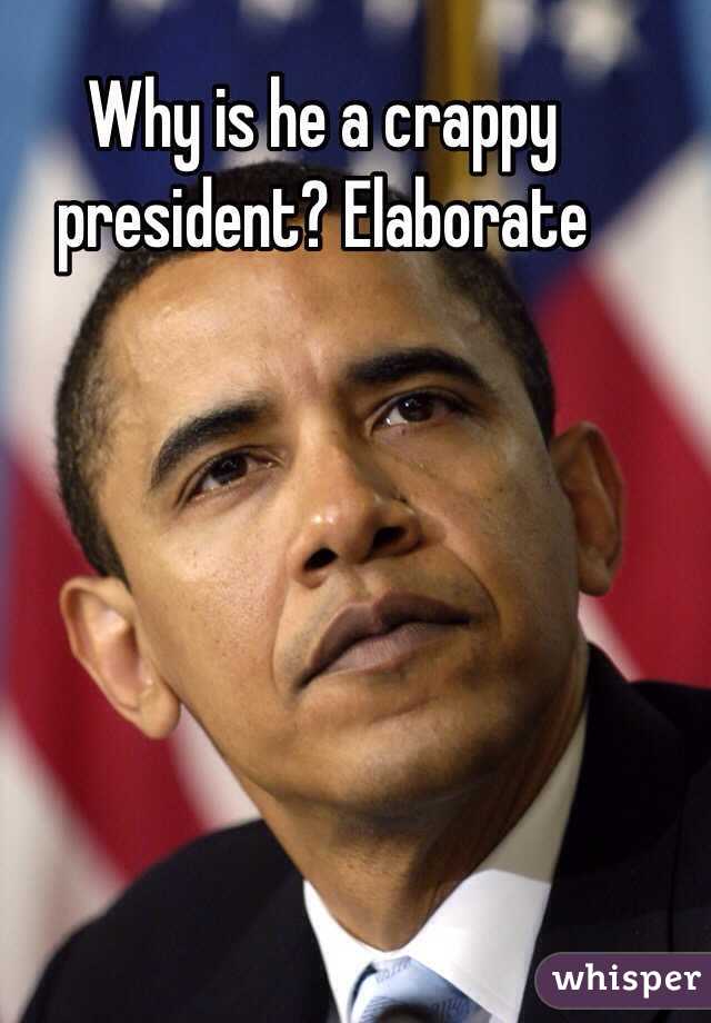 Why is he a crappy president? Elaborate 