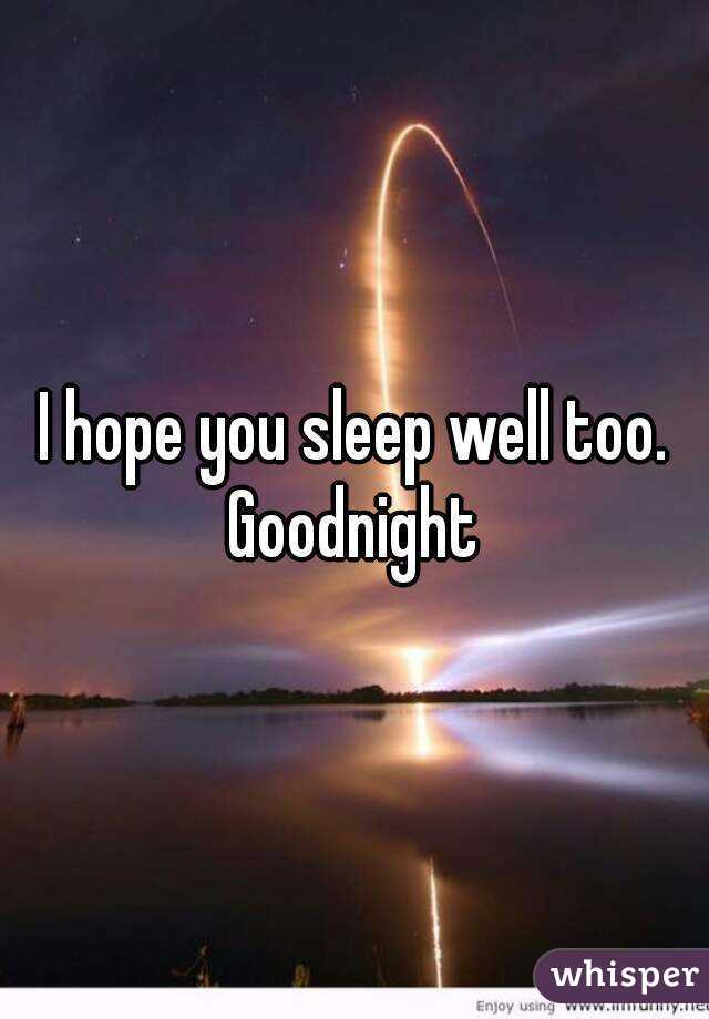 I hope you sleep well too. Goodnight 