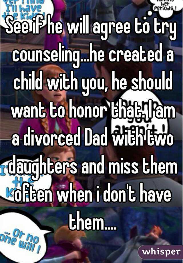 See if he will agree to try counseling...he created a child with you, he should want to honor that. I am a divorced Dad with two daughters and miss them often when i don't have them....