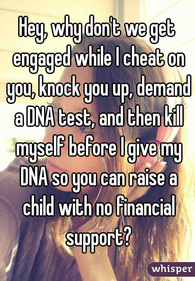 Hey, why don't we get engaged while I cheat on you, knock you up, demand a DNA test, and then kill myself before I give my DNA so you can raise a child with no financial support?
