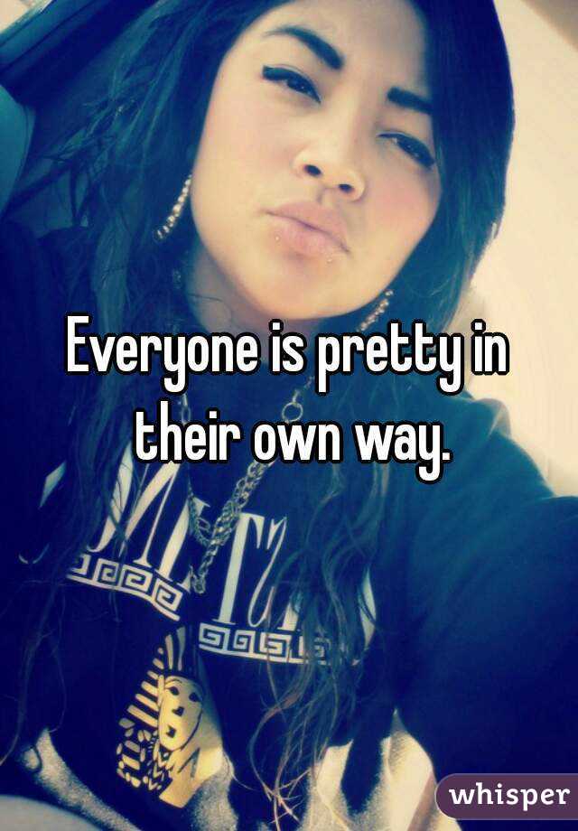 Everyone is pretty in their own way.