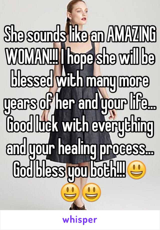 She sounds like an AMAZING WOMAN!!! I hope she will be blessed with many more years of her and your life... Good luck with everything and your healing process... God bless you both!!!😃😃😃