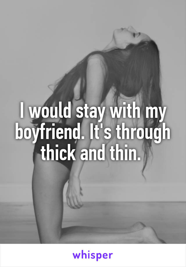 I would stay with my boyfriend. It's through thick and thin. 