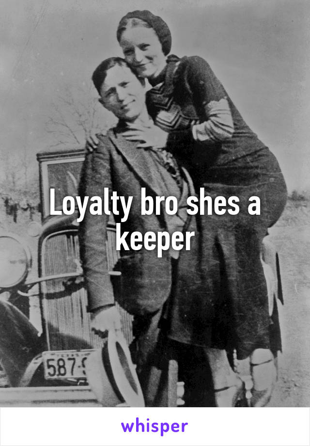 Loyalty bro shes a keeper