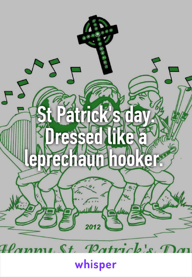 St Patrick's day. Dressed like a leprechaun hooker. 