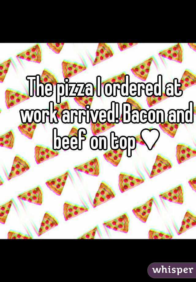 The pizza I ordered at work arrived! Bacon and beef on top ♥