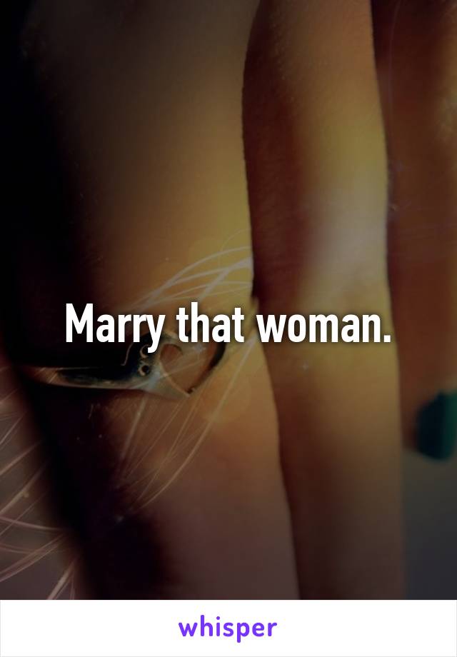 Marry that woman.