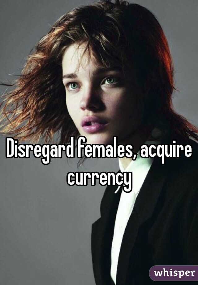 Disregard females, acquire currency 