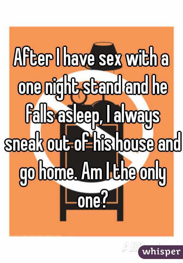 After I have sex with a one night stand and he falls asleep, I always sneak out of his house and go home. Am I the only one?