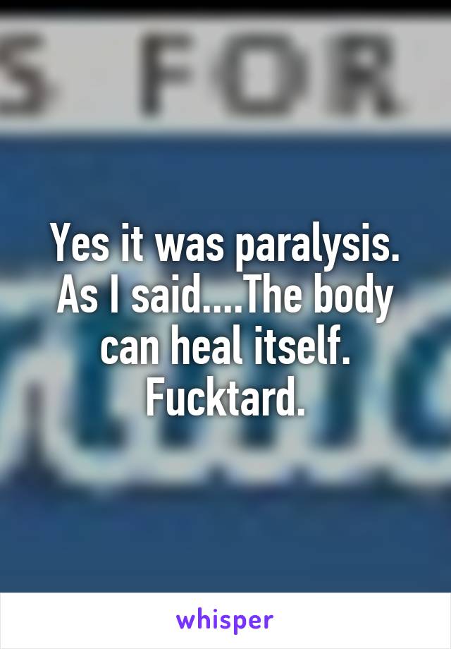 Yes it was paralysis. As I said....The body can heal itself. Fucktard.