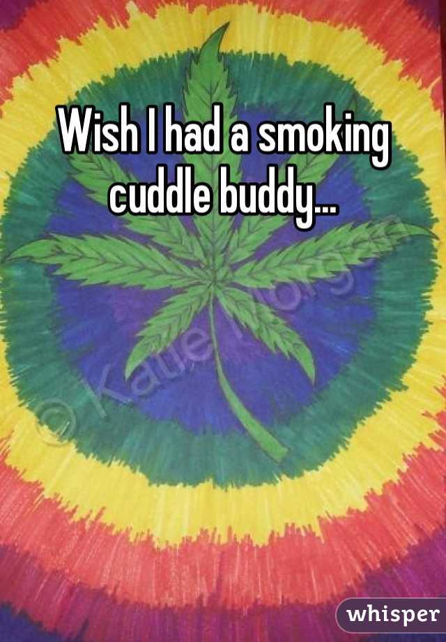 Wish I had a smoking cuddle buddy...
