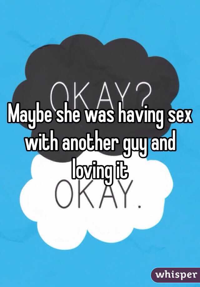 Maybe she was having sex with another guy and loving it 