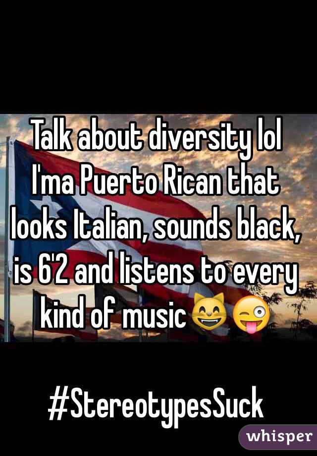 Talk about diversity lol 
I'ma Puerto Rican that looks Italian, sounds black, is 6'2 and listens to every kind of music😸😜

#StereotypesSuck