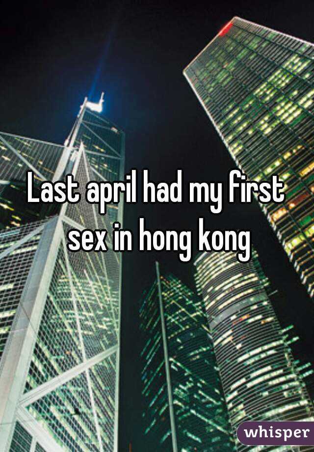 Last april had my first sex in hong kong