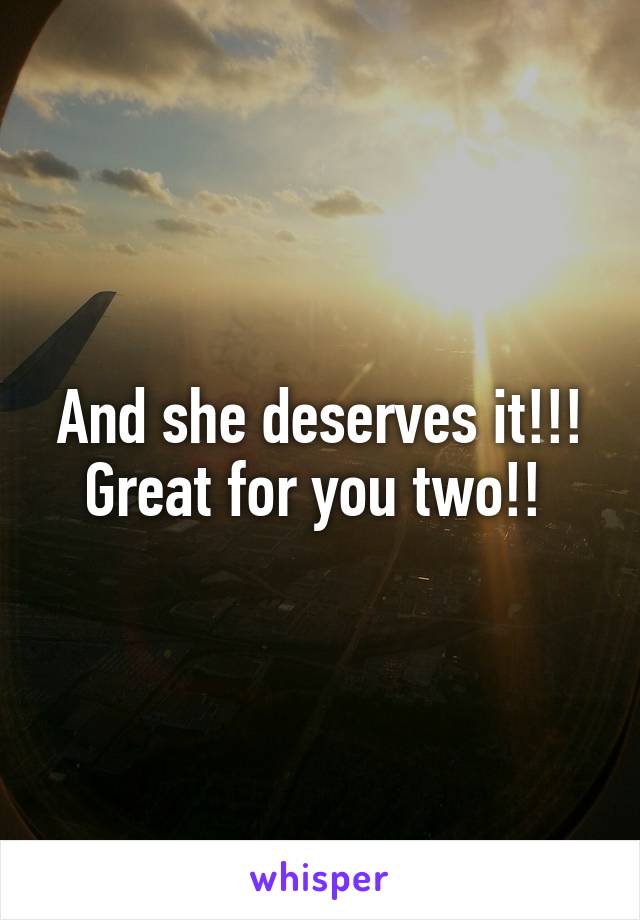 And she deserves it!!! Great for you two!! 