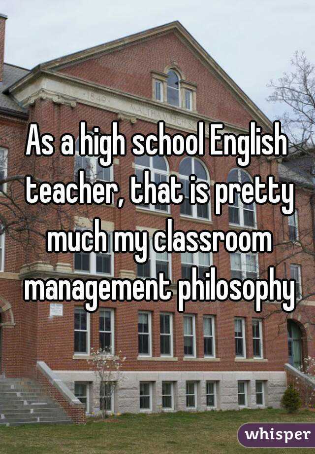 As a high school English teacher, that is pretty much my classroom management philosophy