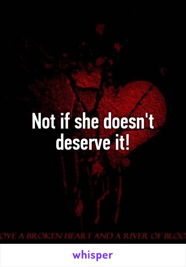 Not if she doesn't deserve it!