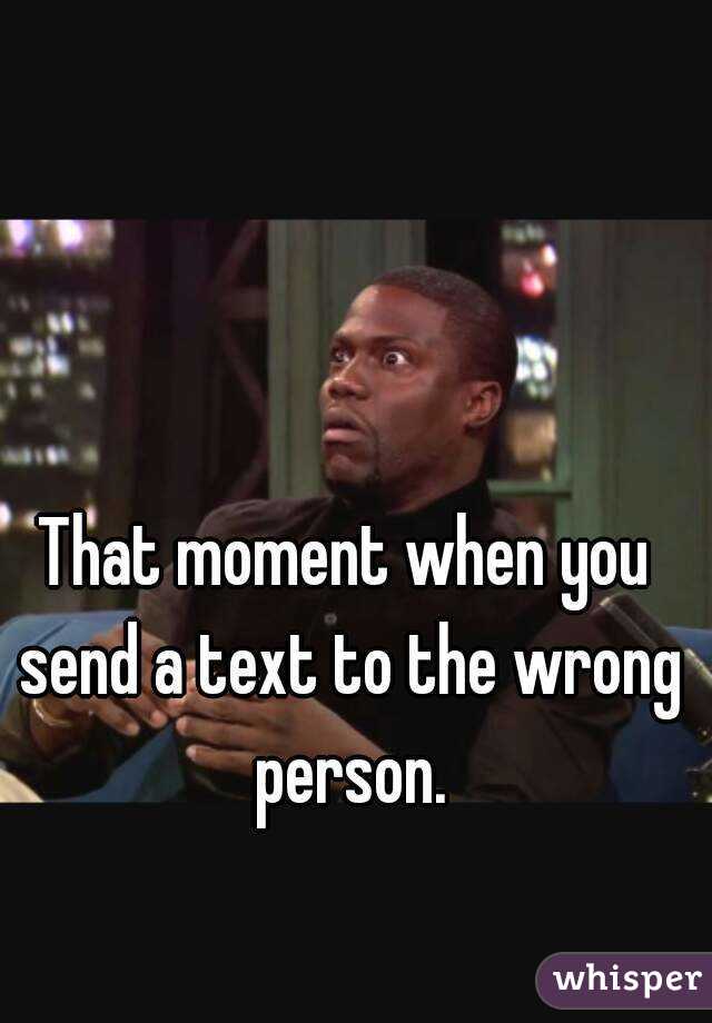 That moment when you send a text to the wrong person.