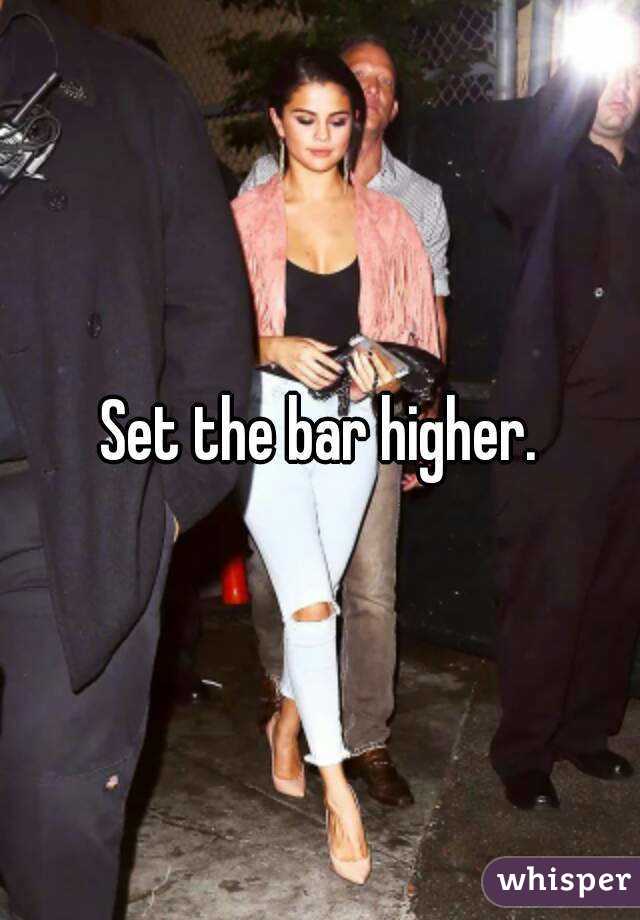 Set the bar higher.