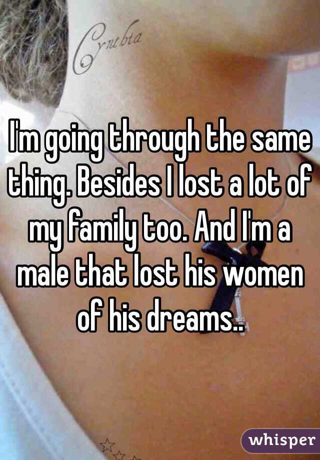 I'm going through the same thing. Besides I lost a lot of my family too. And I'm a male that lost his women of his dreams..