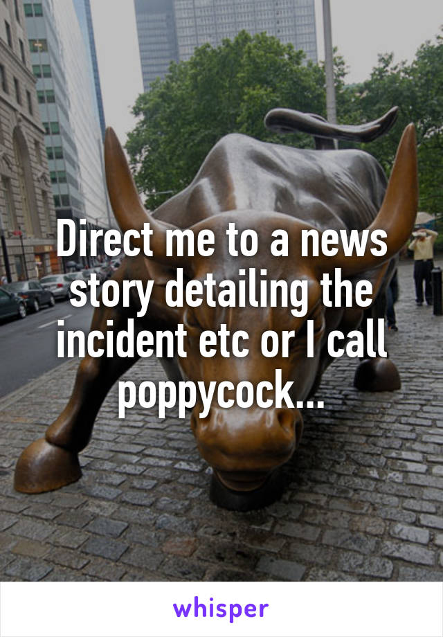 Direct me to a news story detailing the incident etc or I call poppycock...